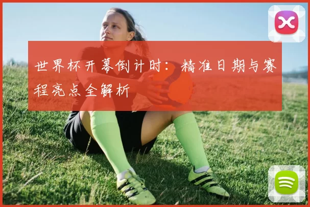 世界杯开幕倒计时:精准日期与赛程亮点全解析