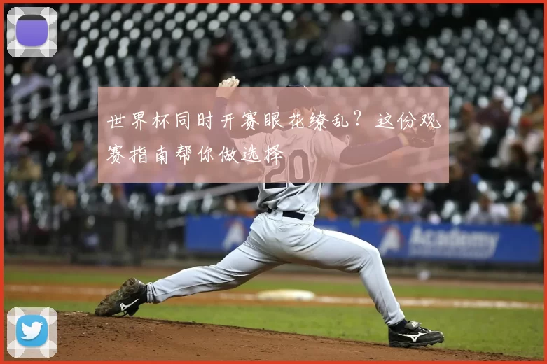 世界杯同时开赛眼花缭乱？这份观赛指南帮你做选择