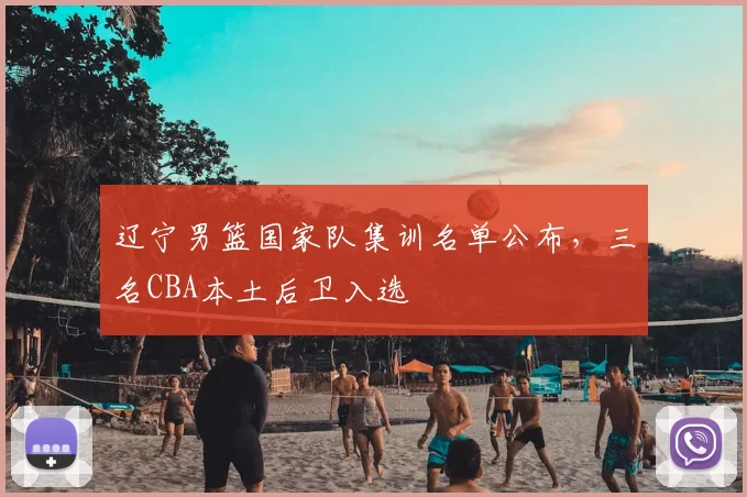 辽宁男篮国家队集训名单公布,三名CBA本土后卫入选