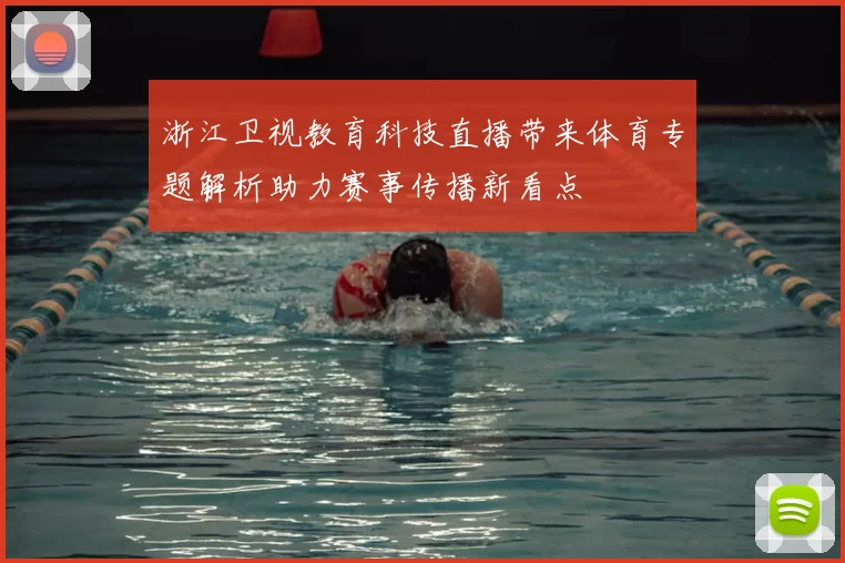 浙江卫视教育科技直播带来体育专题解析助力赛事传播新看点