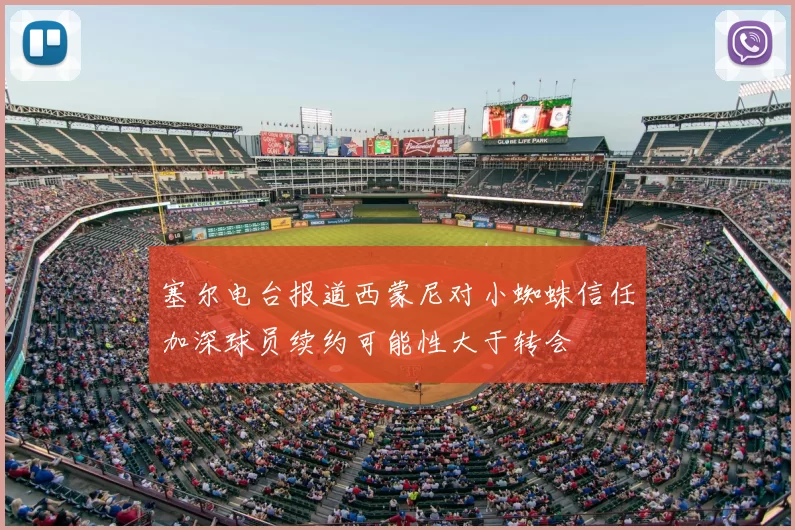 塞尔电台报道西蒙尼对小蜘蛛信任加深球员续约可能性大于转会