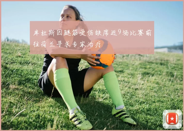 库杜斯因腿筋受伤缺席近9场比赛前往荷兰寻求专家治疗