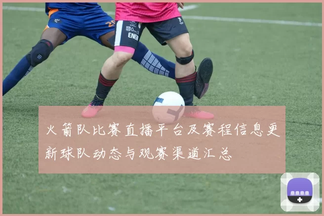 火箭队比赛直播平台及赛程信息更新球队动态与观赛渠道汇总