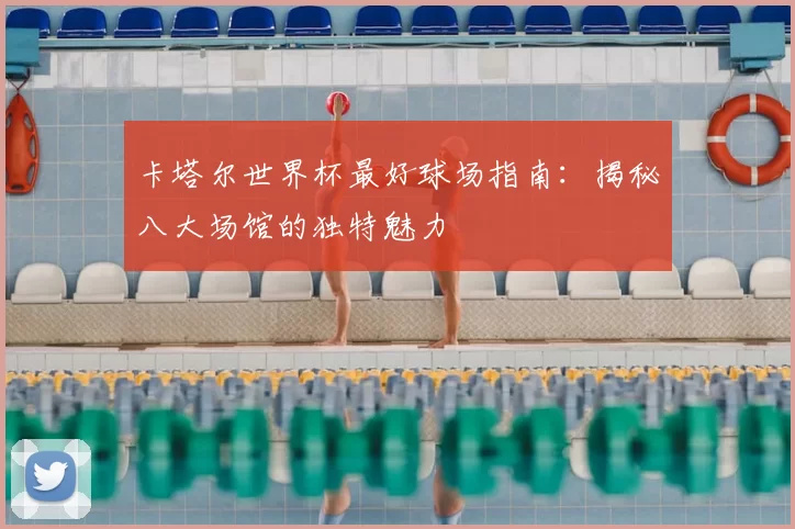 卡塔尔世界杯最好球场指南：揭秘八大场馆的独特魅力