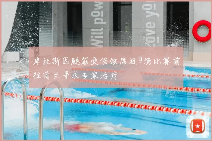 库杜斯因腿筋受伤缺席近9场比赛前往荷兰寻求专家治疗