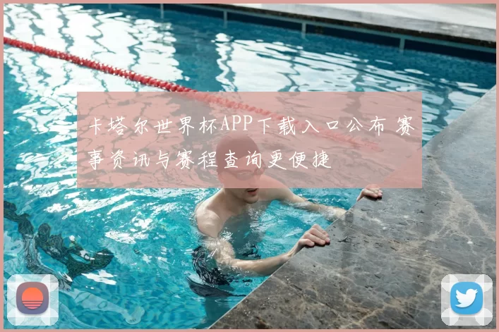 卡塔尔世界杯APP下载入口公布 赛事资讯与赛程查询更便捷