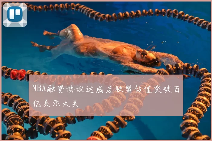 NBA融资协议达成后联盟估值突破百亿美元大关