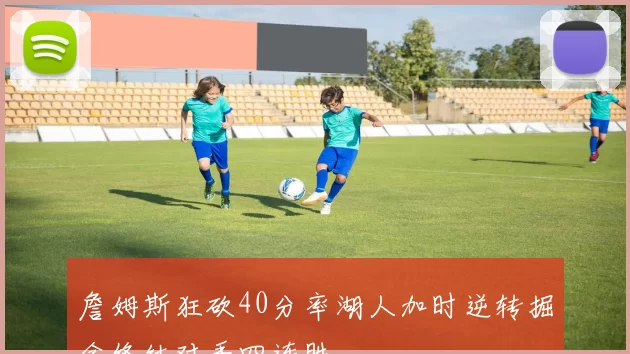詹姆斯狂砍40分率湖人加时逆转掘金终结对手四连胜