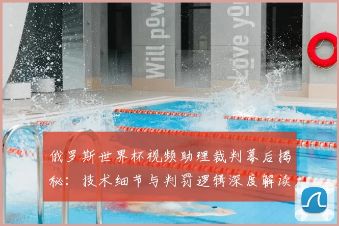 俄罗斯世界杯视频助理裁判幕后揭秘：技术细节与判罚逻辑深度解读