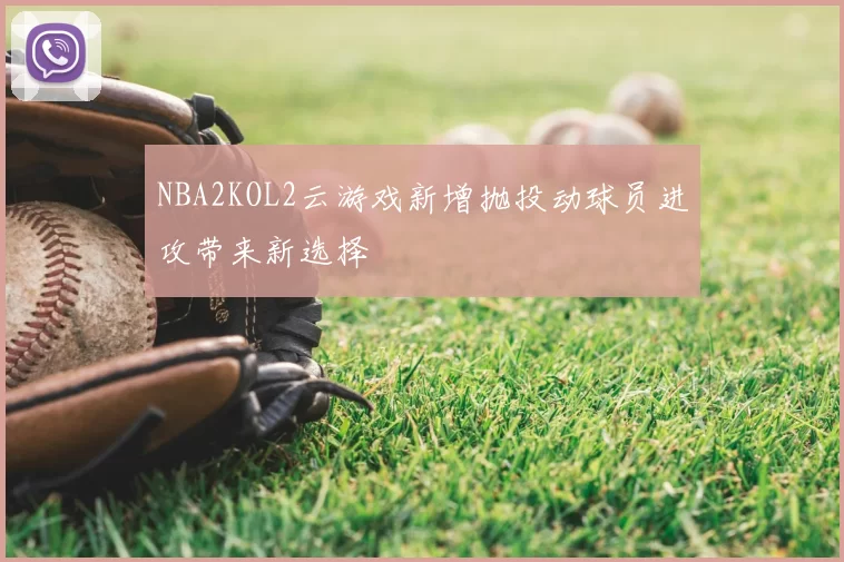 NBA2KOL2云游戏新增抛投动球员进攻带来新选择