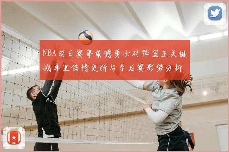 NBA明日赛事前瞻勇士对阵国王关键战库里伤情更新与季后赛形势分析