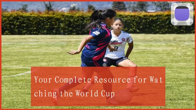 Your Complete Resource for Watching the World Cup
