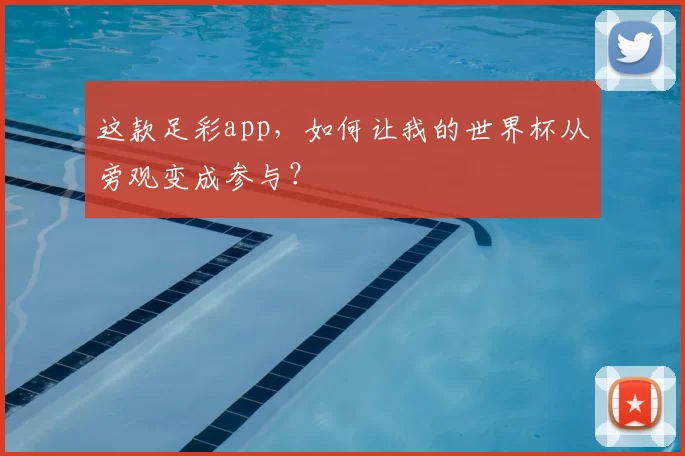 这款足彩app，如何让我的世界杯从旁观变成参与？
