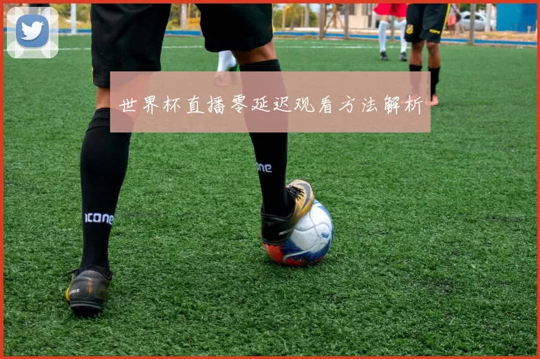 世界杯直播零延迟观看方法解析