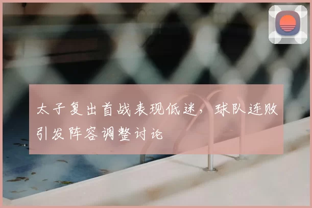 太子复出首战表现低迷,球队连败引发阵容调整讨论