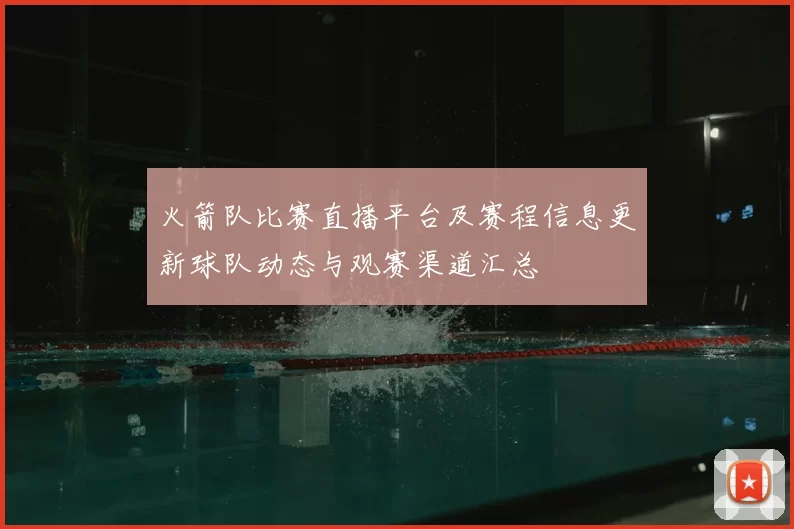 火箭队比赛直播平台及赛程信息更新球队动态与观赛渠道汇总