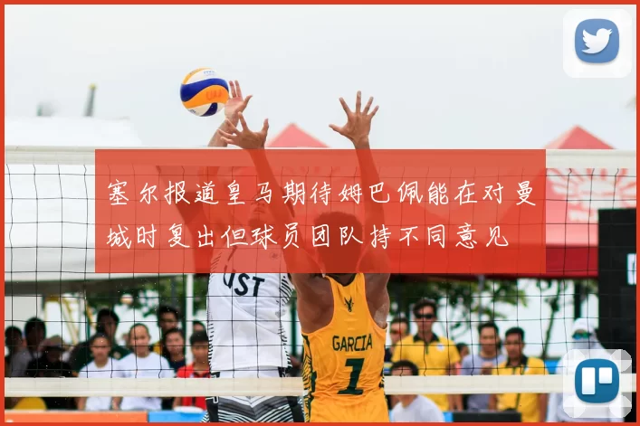塞尔报道皇马期待姆巴佩能在对曼城时复出但球员团队持不同意见