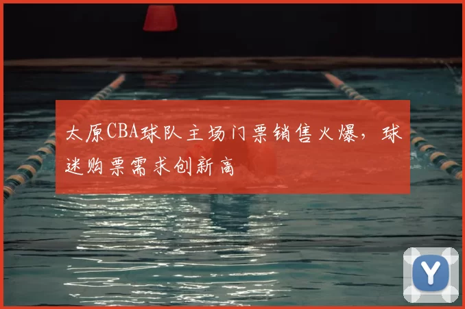 太原CBA球队主场门票销售火爆，球迷购票需求创新高
