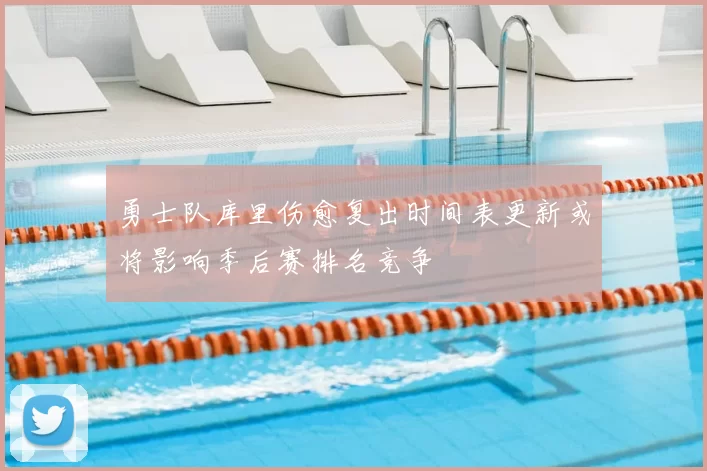 勇士队库里伤愈复出时间表更新或将影响季后赛排名竞争